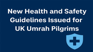 New Health and Safety Guidelines Issued for UK Umrah Pilgrims